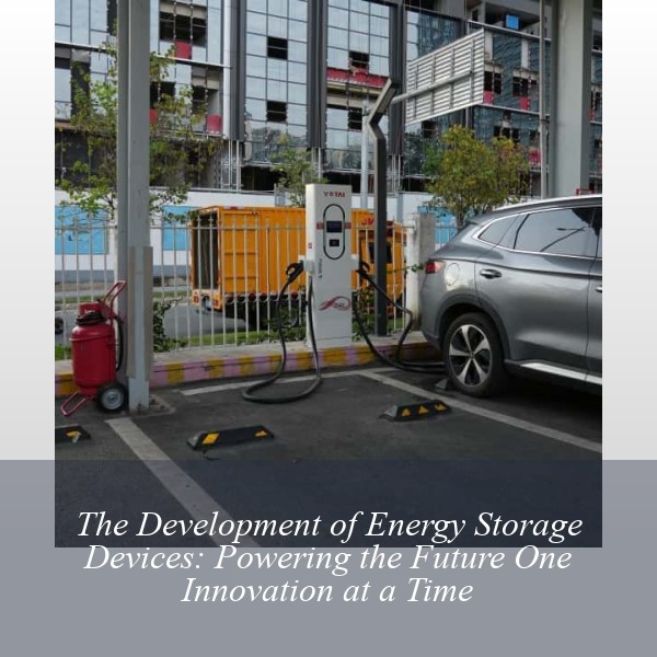The Development of Energy Storage Devices: Powering the Future One Innovation at a Time